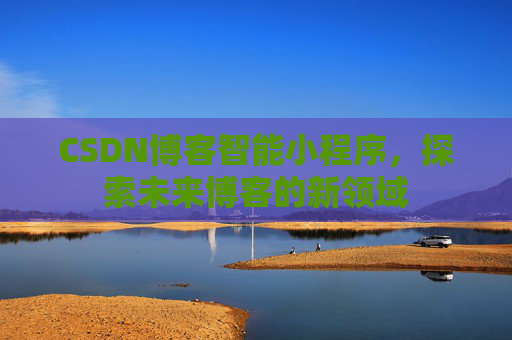 CSDN博客智能小程序，探索未来博客的新领域