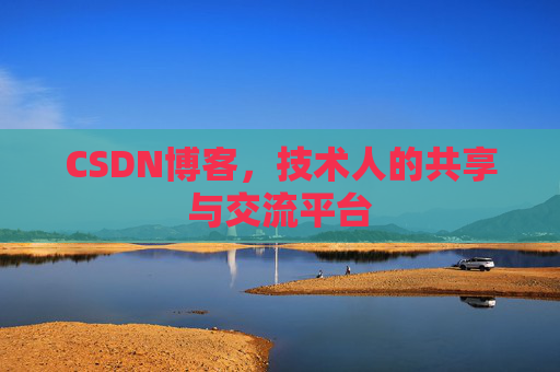 CSDN博客，技术人的共享与交流平台