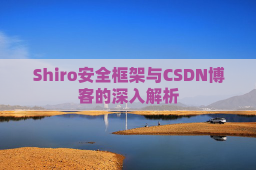Shiro安全框架与CSDN博客的深入解析